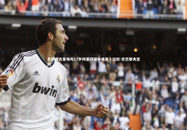 fbapp-巴萨官方宣布与17岁阿塞拜疆中场易卜拉欣-巴巴耶夫签约