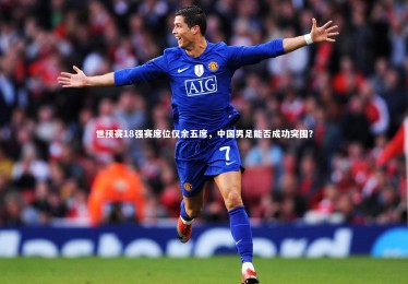 fbapp_世预赛18强赛席位仅余五席，中国男足能否成功突围？