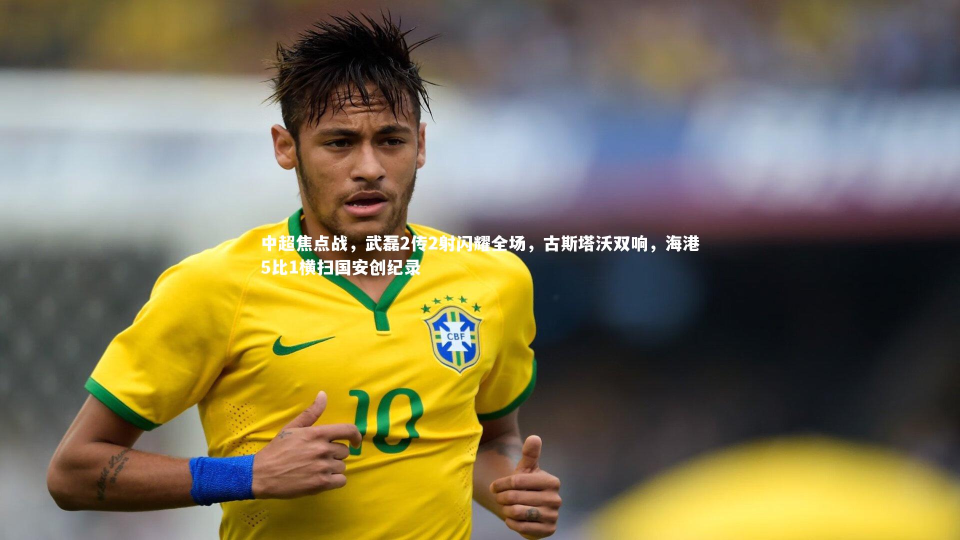 中超焦点战，武磊2传2射闪耀全场，古斯塔沃双响，海港5比1横扫国安创纪录