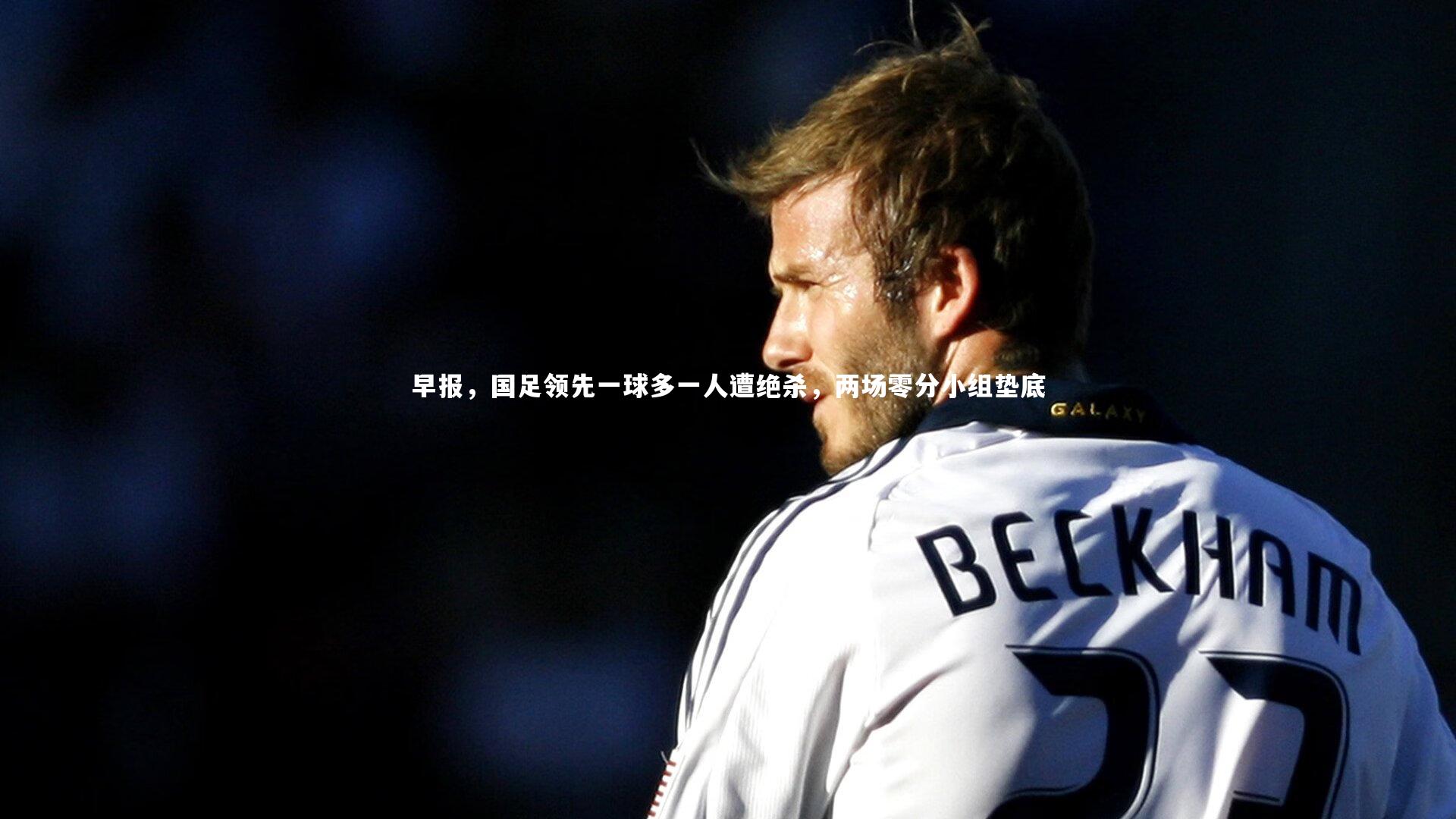 早报，国足领先一球多一人遭绝杀，两场零分小组垫底