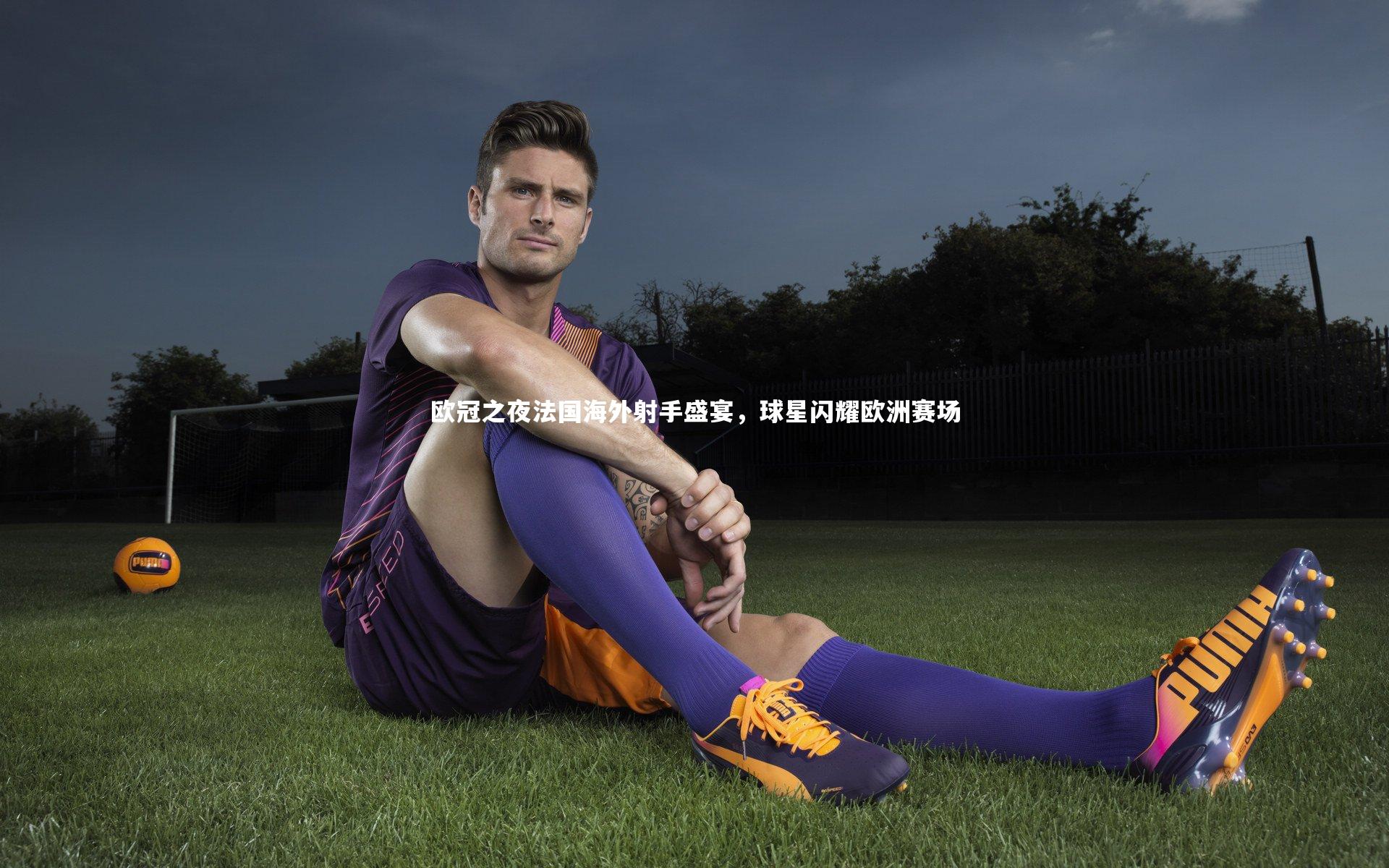 欧冠之夜法国海外射手盛宴，球星闪耀欧洲赛场