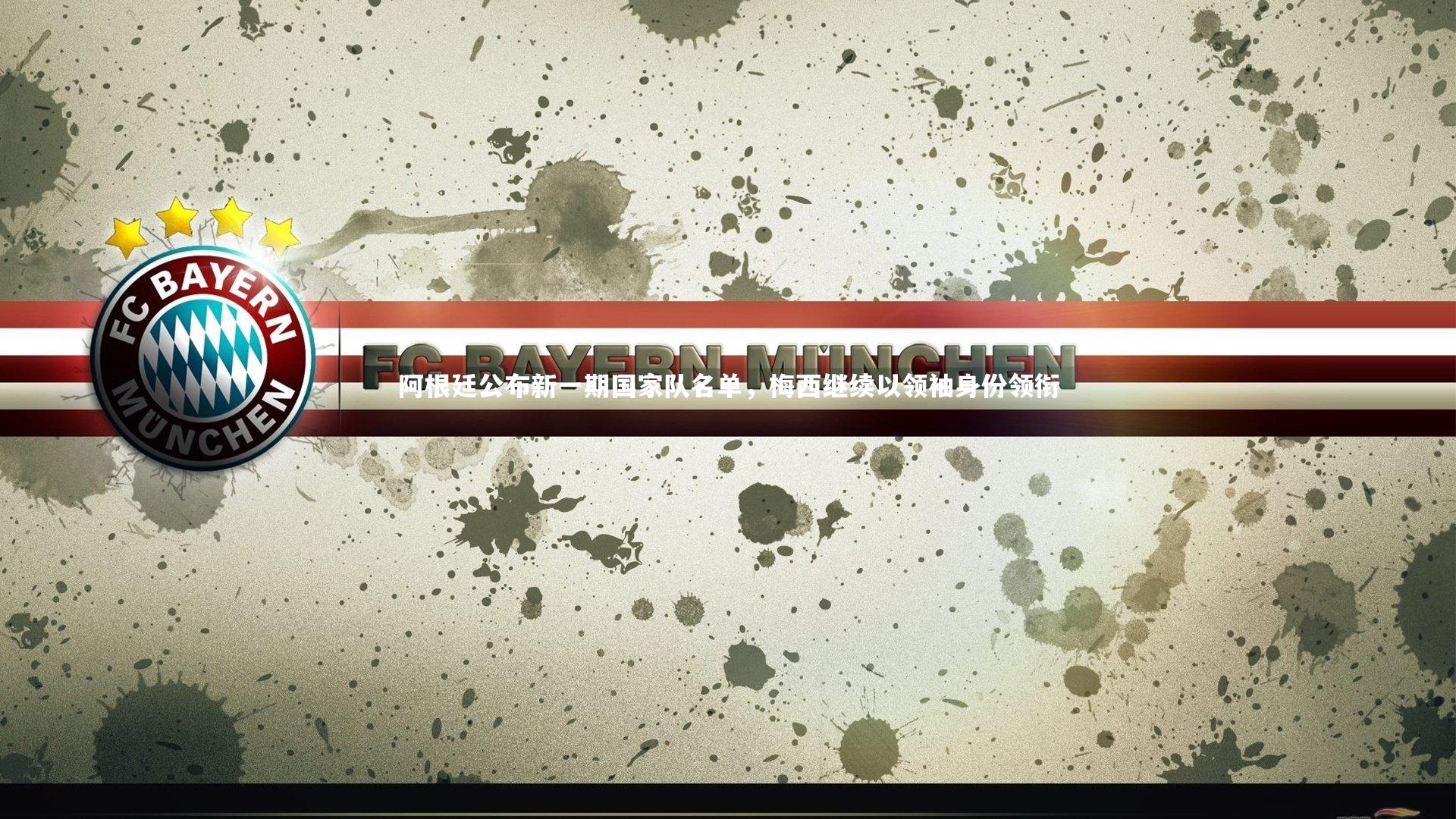 阿根廷公布新一期国家队名单，梅西继续以领袖身份领衔